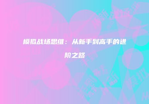 模拟战场思维：从新手到高手的进阶之路