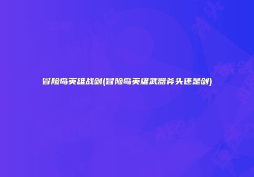 冒险岛英雄战剑(冒险岛英雄武器斧头还是剑)