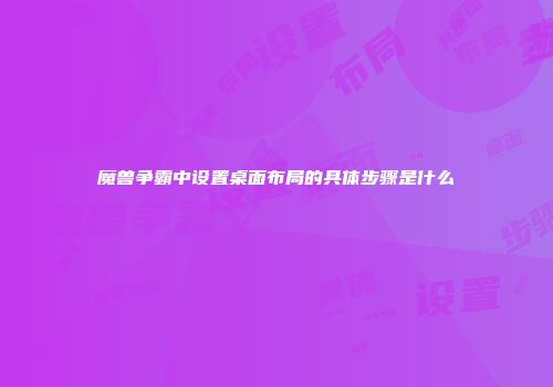 魔兽争霸中设置桌面布局的具体步骤是什么