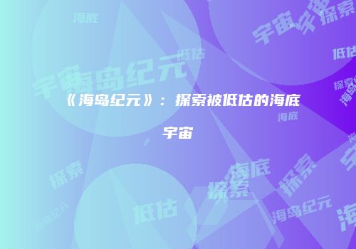《海岛纪元》：探索被低估的海底宇宙