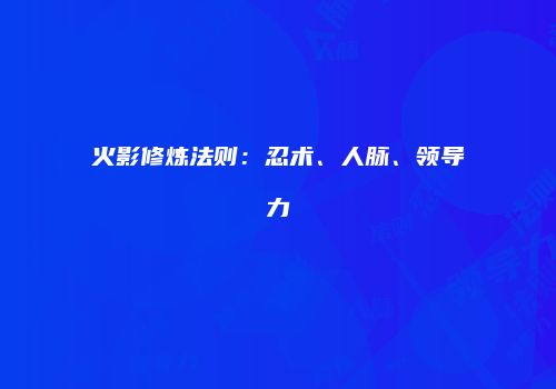 火影修炼法则：忍术、人脉、领导力