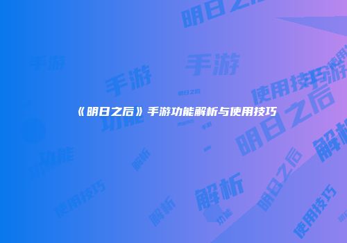 《明日之后》手游功能解析与使用技巧