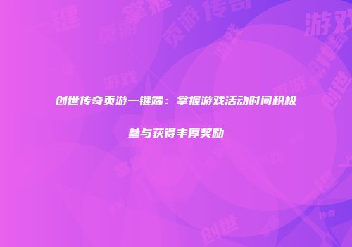 创世传奇页游一键端：掌握游戏活动时间积极参与获得丰厚奖励