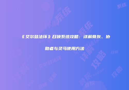 《艾尔登法环》召唤系统攻略：详解骨灰、协助者与灵马使用方法