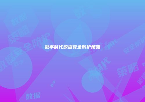 数字时代数据安全防护策略