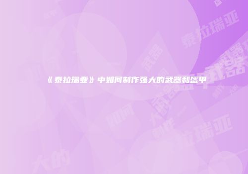 《泰拉瑞亚》中如何制作强大的武器和盔甲