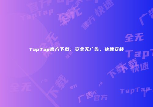 TapTap官方下载：安全无广告，快速安装
