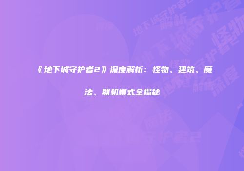 《地下城守护者2》深度解析：怪物、建筑、魔法、联机模式全揭秘