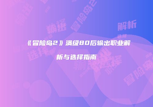 《冒险岛2》满级80后输出职业解析与选择指南