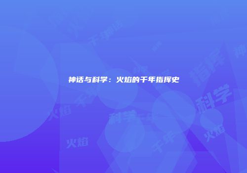 神话与科学：火焰的千年指挥史