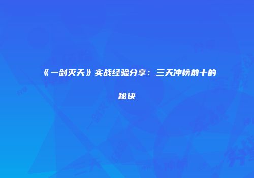 《一剑灭天》实战经验分享：三天冲榜前十的秘诀