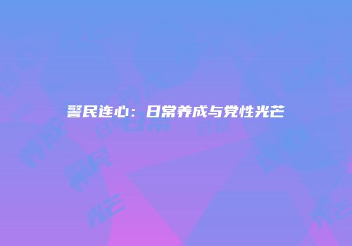 警民连心：日常养成与党性光芒