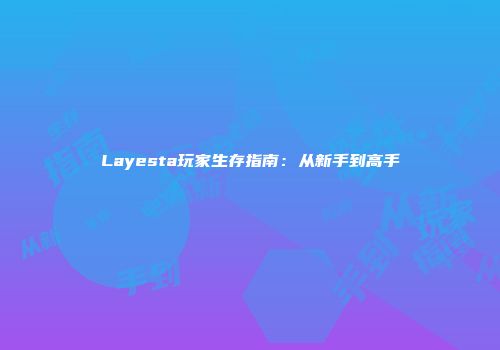 Layesta玩家生存指南：从新手到高手