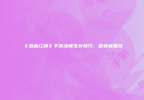 《热血江湖》手游法师生存技巧：避免被围攻