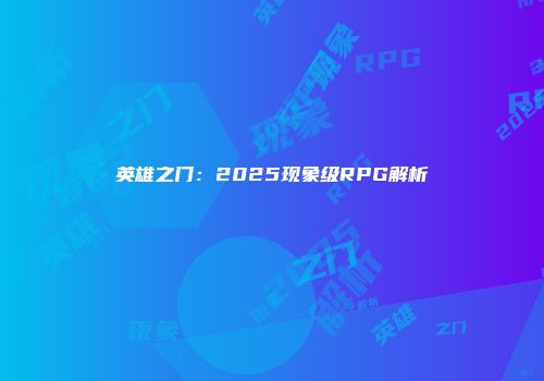 英雄之门：2025现象级RPG解析