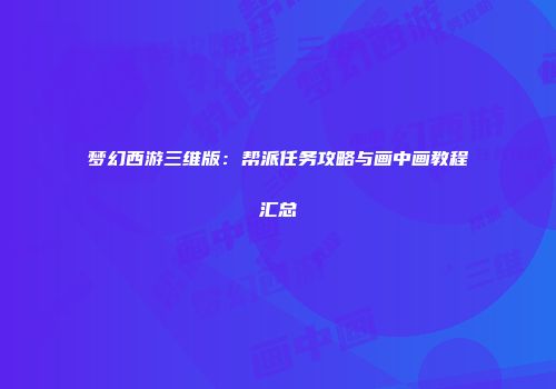 梦幻西游三维版：帮派任务攻略与画中画教程汇总