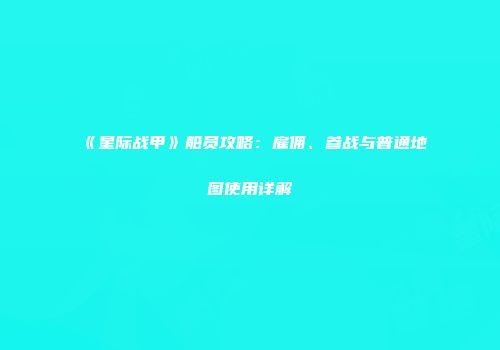 《星际战甲》船员攻略：雇佣、参战与普通地图使用详解