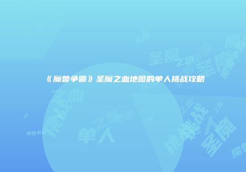 《魔兽争霸》圣魔之血地图的单人挑战攻略