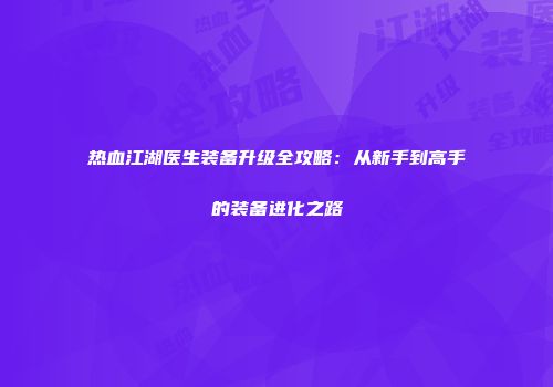 热血江湖医生装备升级全攻略：从新手到高手的装备进化之路