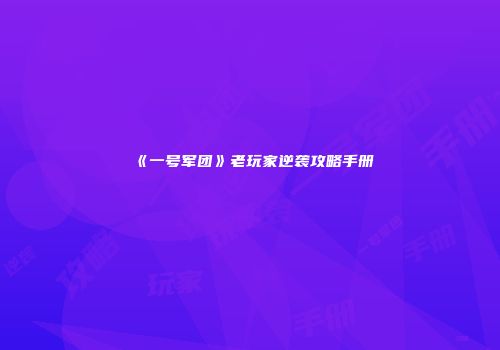 《一号军团》老玩家逆袭攻略手册