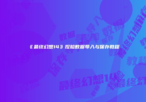 《最终幻想14》捏脸数据导入与保存教程