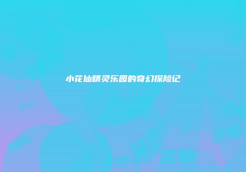 小花仙精灵乐园的奇幻探险记