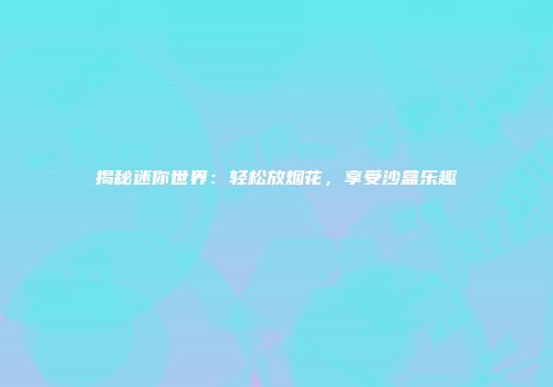 揭秘迷你世界:轻松放烟花,享受沙盒乐趣