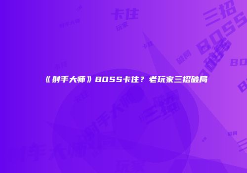 《射手大师》BOSS卡住？老玩家三招破局