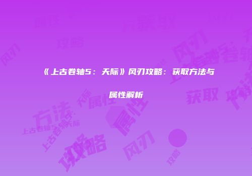 《上古卷轴5:天际》风刃攻略:获取方法与属性解析