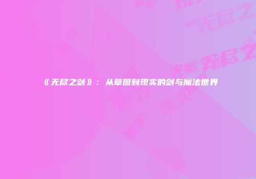 《无尽之剑》：从草图到现实的剑与魔法世界