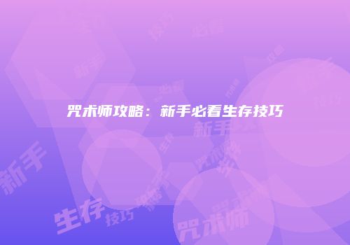 咒术师攻略：新手必看生存技巧