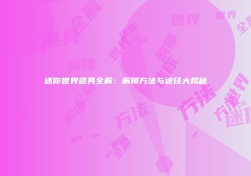 迷你世界道具全解：解锁方法与途径大揭秘