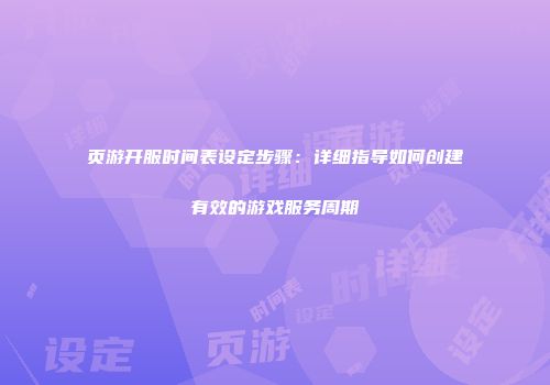 页游开服时间表设定步骤:详细指导如何创建有效的游戏服务周期