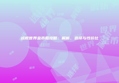 战舰世界金币船攻略：解析、选择与性价比