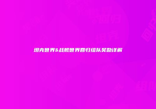 坦克世界&战舰世界回归组队奖励详解