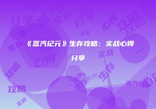 《蒸汽纪元》生存攻略：实战心得分享
