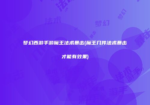 梦幻西游手游魔王法术暴击(魔王几件法术暴击才能有效果)