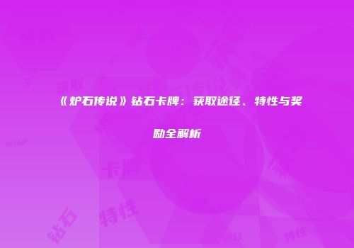 《炉石传说》钻石卡牌：获取途径、特性与奖励全解析