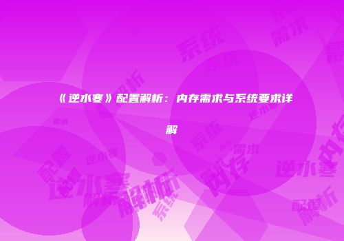 《逆水寒》配置解析：内存需求与系统要求详解