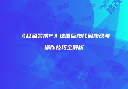 《红色警戒2》法国巨炮代码修改与操作技巧全解析