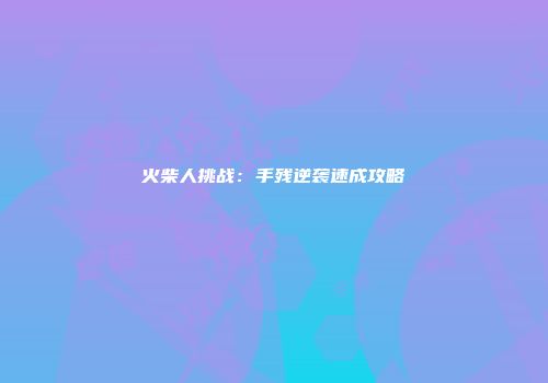 火柴人挑战：手残逆袭速成攻略
