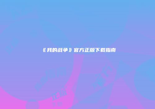《我的战争》官方正版下载指南