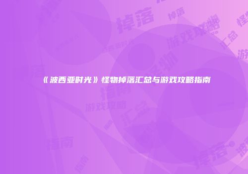 《波西亚时光》怪物掉落汇总与游戏攻略指南