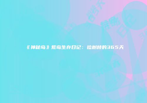 《神秘岛》荒岛生存日记：捡树枝的365天