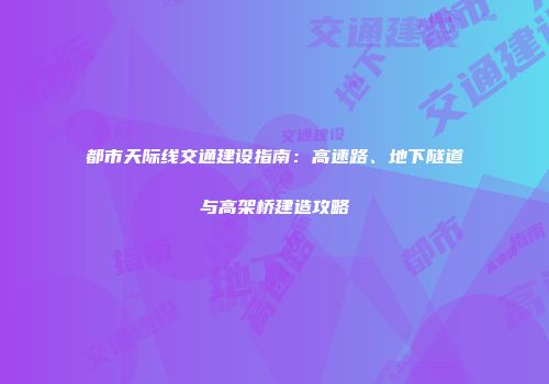 都市天际线交通建设指南：高速路、地下隧道与高架桥建造攻略