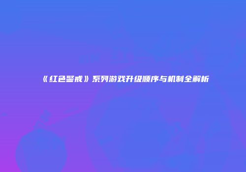 《红色警戒》系列游戏升级顺序与机制全解析