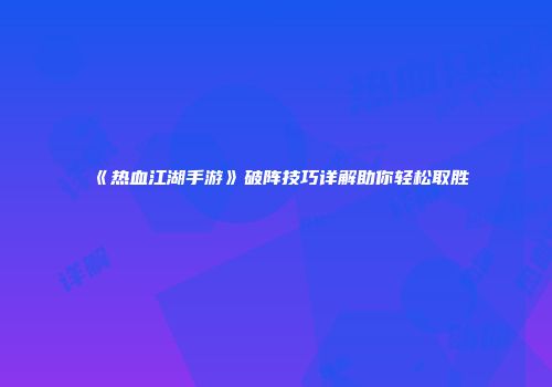 《热血江湖手游》破阵技巧详解助你轻松取胜