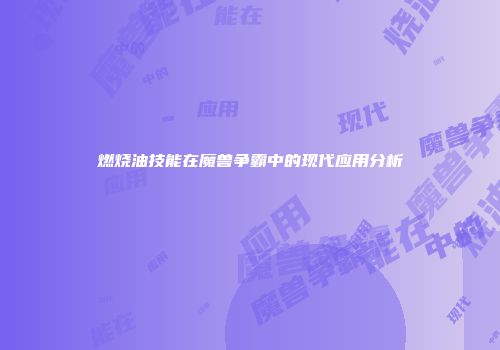 燃烧油技能在魔兽争霸中的现代应用分析