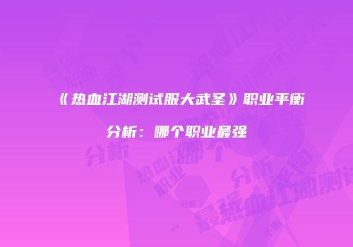 《热血江湖测试服大武圣》职业平衡分析:哪个职业最强