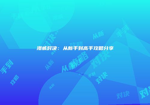漫威对决:从新手到高手攻略分享